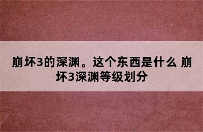 崩坏3的深渊。这个东西是什么 崩坏3深渊等级划分